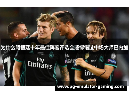 为什么阿根廷十年最佳阵容评选会遗憾错过中场大师巴内加