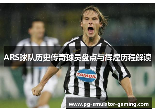 ARS球队历史传奇球员盘点与辉煌历程解读