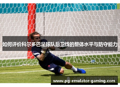 如何评价科尔多巴足球队后卫线的整体水平与防守能力