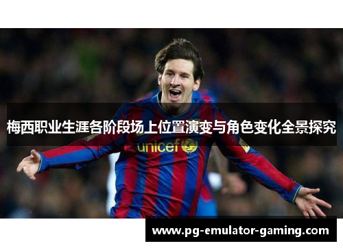 梅西职业生涯各阶段场上位置演变与角色变化全景探究