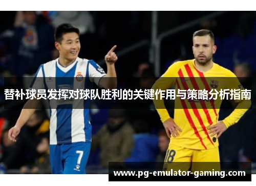 替补球员发挥对球队胜利的关键作用与策略分析指南