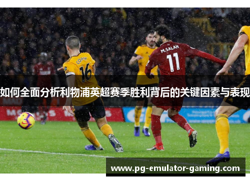 如何全面分析利物浦英超赛季胜利背后的关键因素与表现 如何全面分析利物浦英超赛季胜利背后的关键因素与表现