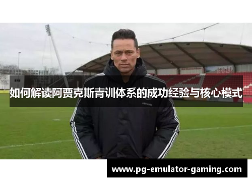 如何解读阿贾克斯青训体系的成功经验与核心模式
