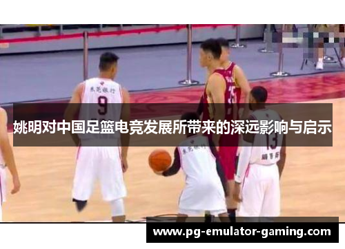 姚明对中国足篮电竞发展所带来的深远影响与启示