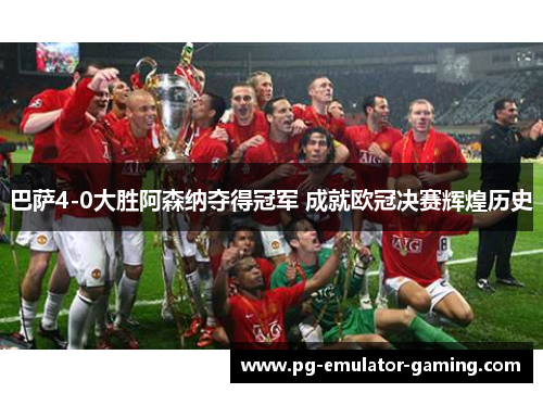 巴萨4-0大胜阿森纳夺得冠军 成就欧冠决赛辉煌历史 巴萨4-0大胜阿森纳夺得冠军 成就欧冠决赛辉煌历史