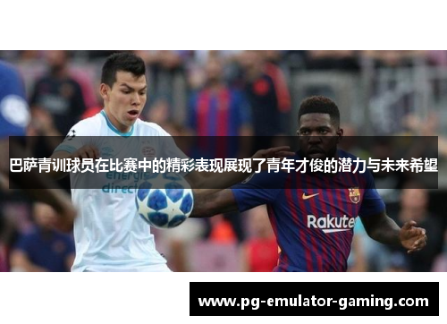 巴萨青训球员在比赛中的精彩表现展现了青年才俊的潜力与未来希望 巴萨青训球员在比赛中的精彩表现展现了青年才俊的潜力与未来希望