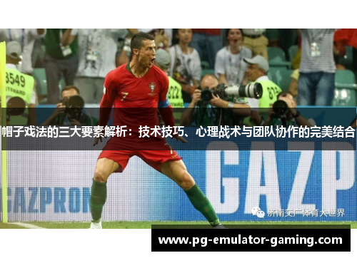 帽子戏法的三大要素解析：技术技巧、心理战术与团队协作的完美结合