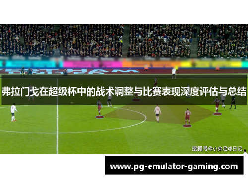 弗拉门戈在超级杯中的战术调整与比赛表现深度评估与总结