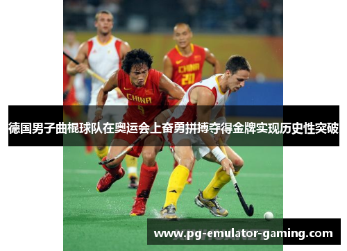 德国男子曲棍球队在奥运会上奋勇拼搏夺得金牌实现历史性突破 德国男子曲棍球队在奥运会上奋勇拼搏夺得金牌实现历史性突破