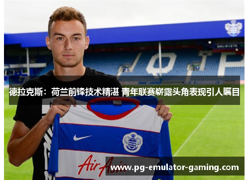 德拉克斯:荷兰前锋技术精湛 青年联赛崭露头角表现引人瞩目 德拉克斯:荷兰前锋技术精湛 青年联赛崭露头角表现引人瞩目