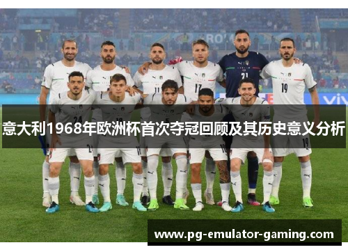 意大利1968年欧洲杯首次夺冠回顾及其历史意义分析 意大利1968年欧洲杯首次夺冠回顾及其历史意义分析