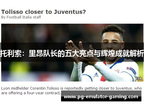 托利索：里昂队长的五大亮点与辉煌成就解析