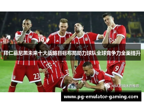 拜仁慕尼黑未来十大战略目标布局助力球队全球竞争力全面提升