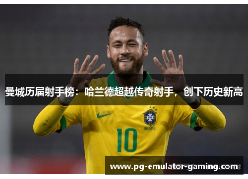 曼城历届射手榜：哈兰德超越传奇射手，创下历史新高