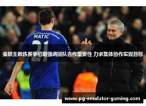 曼联主教练赛季初期强调团队合作重要性 力求集体协作实现目标