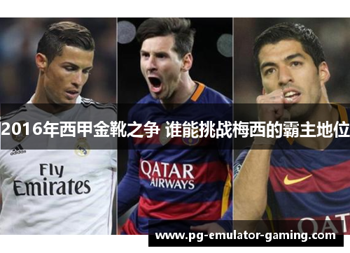 2016年西甲金靴之争 谁能挑战梅西的霸主地位 2016年西甲金靴之争 谁能挑战梅西的霸主地位