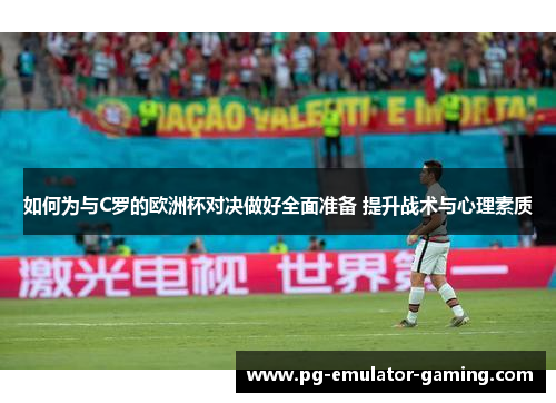 如何为与C罗的欧洲杯对决做好全面准备 提升战术与心理素质