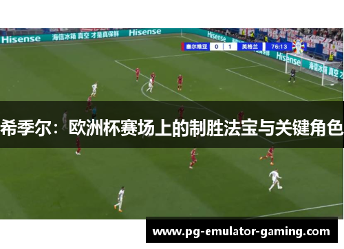 希季尔:欧洲杯赛场上的制胜法宝与关键角色 希季尔:欧洲杯赛场上的制胜法宝与关键角色
