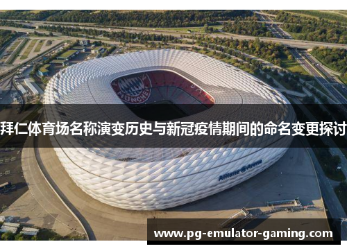 拜仁体育场名称演变历史与新冠疫情期间的命名变更探讨 拜仁体育场名称演变历史与新冠疫情期间的命名变更探讨