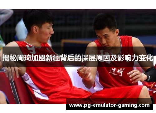 揭秘周琦加盟新疆背后的深层原因及影响力变化