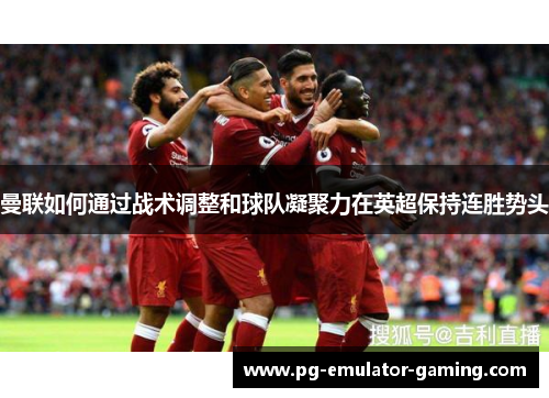 曼联如何通过战术调整和球队凝聚力在英超保持连胜势头 曼联如何通过战术调整和球队凝聚力在英超保持连胜势头