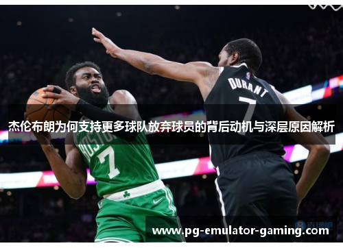 杰伦布朗为何支持更多球队放弃球员的背后动机与深层原因解析 杰伦布朗为何支持更多球队放弃球员的背后动机与深层原因解析