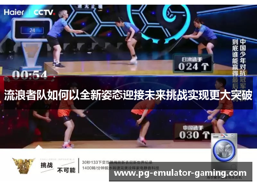 流浪者队如何以全新姿态迎接未来挑战实现更大突破 流浪者队如何以全新姿态迎接未来挑战实现更大突破