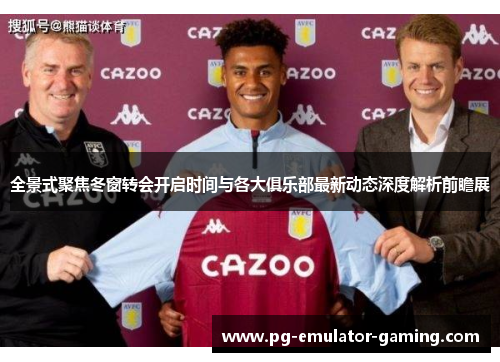 全景式聚焦冬窗转会开启时间与各大俱乐部最新动态深度解析前瞻展