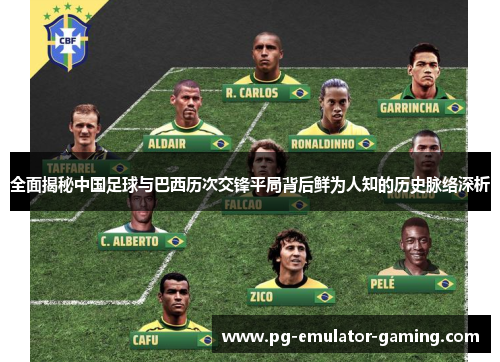 全面揭秘中国足球与巴西历次交锋平局背后鲜为人知的历史脉络深析