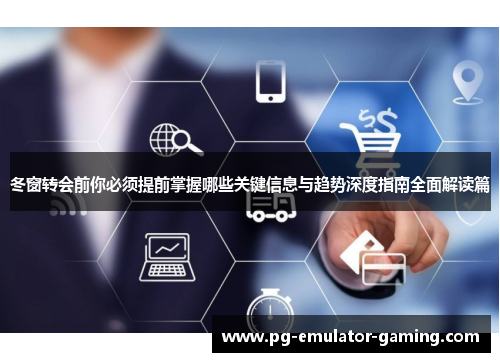 冬窗转会前你必须提前掌握哪些关键信息与趋势深度指南全面解读篇