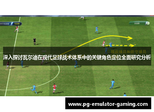 深入探讨瓦尔迪在现代足球战术体系中的关键角色定位全面研究分析
