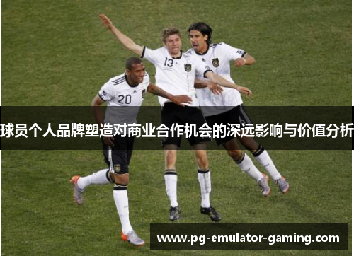 球员个人品牌塑造对商业合作机会的深远影响与价值分析