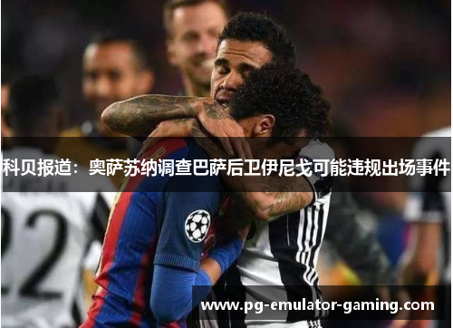 科贝报道：奥萨苏纳调查巴萨后卫伊尼戈可能违规出场事件