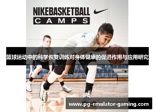 篮球运动中的科学恢复训练对身体健康的促进作用与应用研究 篮球运动中的科学恢复训练对身体健康的促进作用与应用研究
