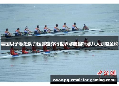 美国男子赛艇队力压群雄夺得世界赛艇锦标赛八人划船金牌