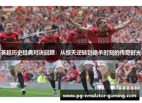 英超历史经典对决回顾:从惊天逆转到绝杀时刻的传奇时光 英超历史经典对决回顾:从惊天逆转到绝杀时刻的传奇时光