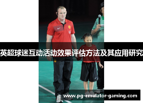 英超球迷互动活动效果评估方法及其应用研究 英超球迷互动活动效果评估方法及其应用研究