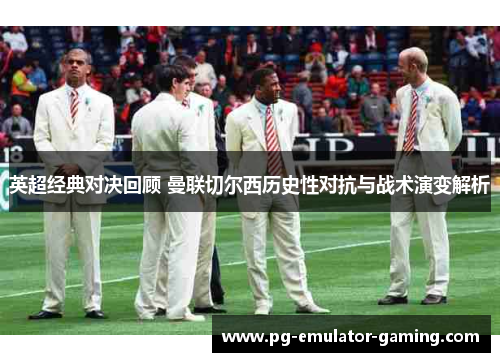 英超经典对决回顾 曼联切尔西历史性对抗与战术演变解析 英超经典对决回顾 曼联切尔西历史性对抗与战术演变解析
