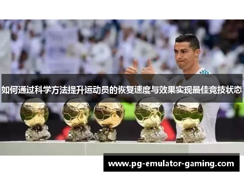 如何通过科学方法提升运动员的恢复速度与效果实现最佳竞技状态 如何通过科学方法提升运动员的恢复速度与效果实现最佳竞技状态