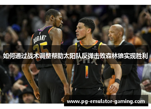 如何通过战术调整帮助太阳队反弹击败森林狼实现胜利 如何通过战术调整帮助太阳队反弹击败森林狼实现胜利