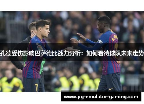 孔德受伤影响巴萨德比战力分析：如何看待球队未来走势