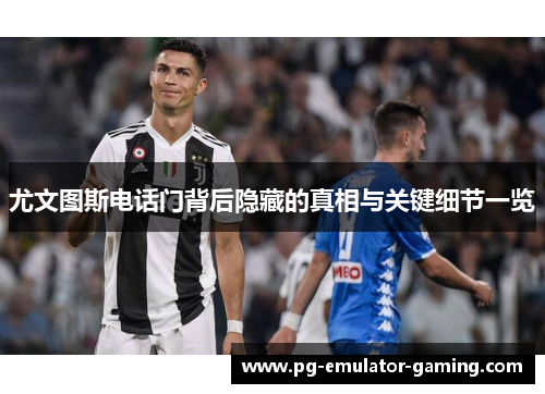 尤文图斯电话门背后隐藏的真相与关键细节一览