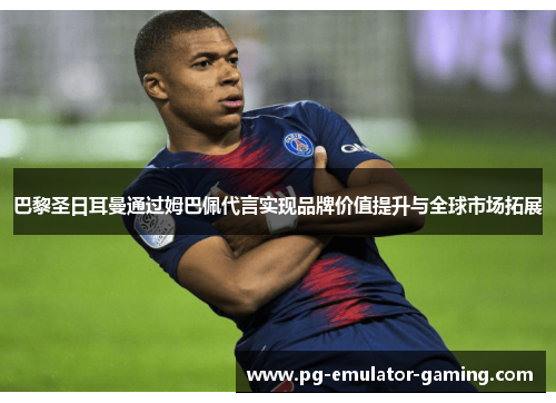 巴黎圣日耳曼通过姆巴佩代言实现品牌价值提升与全球市场拓展