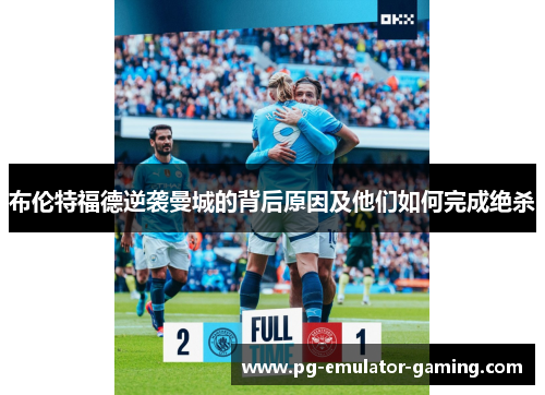 布伦特福德逆袭曼城的背后原因及他们如何完成绝杀