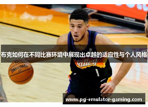 布克如何在不同比赛环境中展现出卓越的适应性与个人风格 布克如何在不同比赛环境中展现出卓越的适应性与个人风格