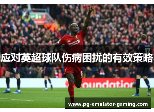 应对英超球队伤病困扰的有效策略 应对英超球队伤病困扰的有效策略