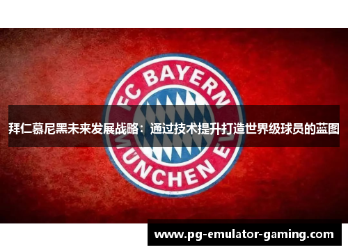 拜仁慕尼黑未来发展战略：通过技术提升打造世界级球员的蓝图