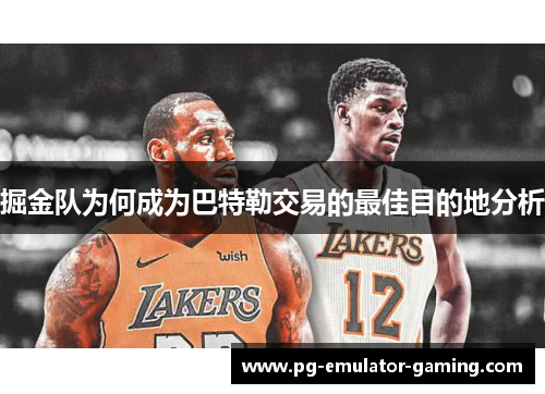 掘金队为何成为巴特勒交易的最佳目的地分析