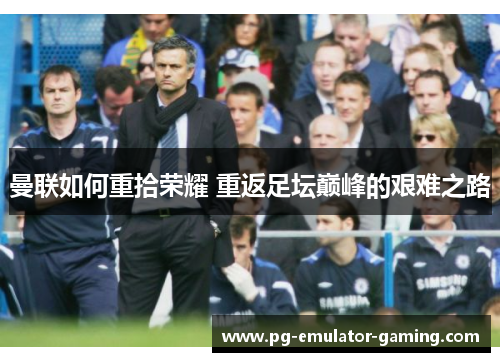 曼联如何重拾荣耀 重返足坛巅峰的艰难之路