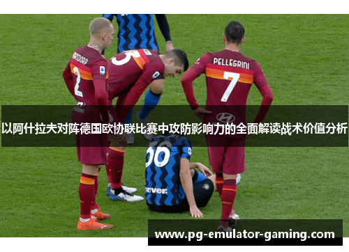 以阿什拉夫对阵德国欧协联比赛中攻防影响力的全面解读战术价值分析